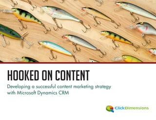 Hooked on Content
Developing a successful content marketing strategy
with Microsoft Dynamics CRM
 