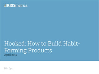 Nir Eyal!
Hooked: How to Build Habit-
Forming Products
April 2014!
 