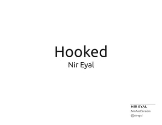 Hooked
Nir Eyal
NIR EYAL
NirAndFar.com
@nireyal
 