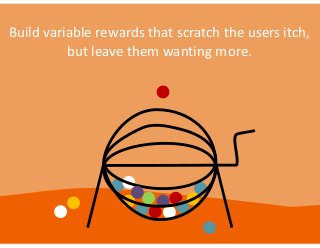 Build  variable  rewards  that  scratch  the  users  itch,  
but  leave  them  wanting  more.

 