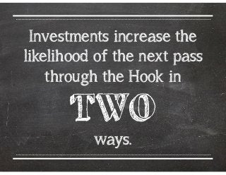 Investments increase the
likelihood of the next pass
through the Hook in  

TWO 
ways.

 