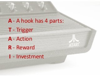 A  -­‐  A  hook  has  4  parts:  
T   -­‐  Trigger  
A  -­‐  Action  
R   -­‐  Reward  
I -­‐  Investment

 