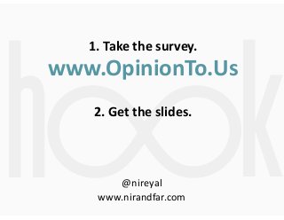 h

1.  Take  the  survey.  

k

www.OpinionTo.Us  
!

2.  Get  the  slides.

@nireyal  
www.nirandfar.com

 