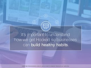 It’s important to understand
how we get Hooked so businesses
can build healthy habits.
ADAPTED FROM HOOKED: HOW TO BUILD H...
