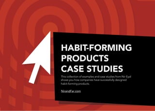 HABIT-FORMING
PRODUCTS
CASE STUDIES
This collection of examples and case studies from Nir Eyal
shows you how companies have successfully designed
habit-forming products.
 