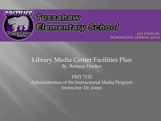 Library Media Center Facilities Plan
By, Brittany Hooker
FRIT 7132
Administration of the Instructional Media Program
Instructor: Dr. Jones
 