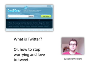 What is Twitter?  Or, how to stop  worrying and love to tweet. (via @danhooker) 
