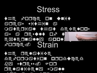 the force on unit
areas within a
material that develops
as a result of the
externally applied
force.
Stress
Strain
the relative
deformation produced
by stress. For
relatively small
 