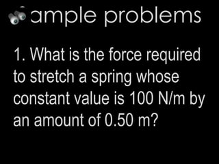 Sample problems
1. What is the force required
to stretch a spring whose
constant value is 100 N/m by
an amount of 0.50 m?
 