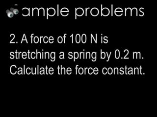 Sample problems
2. A force of 100 N is
stretching a spring by 0.2 m.
Calculate the force constant.
 