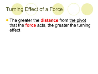 Turning Effect of a Force The greater the  distance  from  the pivot  that the  force   acts, the greater the turning effect 