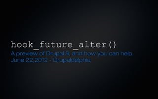 hook_future_alter()
A preview of Drupal 8, and how you can help.
June 22,2012 - Drupaldelphia
 