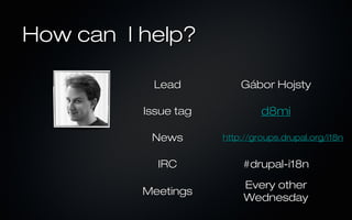 How can I help?

           Lead           Gábor Hojsty

          Issue tag            d8mi

           News       http://groups.drupal.org/i18n


            IRC           #drupal-i18n
                           Every other
          Meetings
                           Wednesday
 