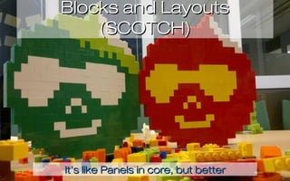 Blocks and Layouts
    (SCOTCH)




It’s like Panels in core, but better
 