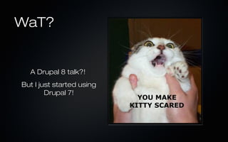 WaT?


  A Drupal 8 talk?!
But I just started using
        Drupal 7!
 