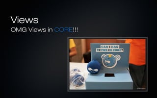 Views
OMG Views in CORE!!!
 