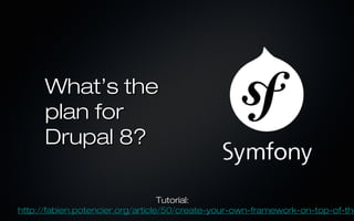 What’s the
      plan for
      Drupal 8?

                                   Tutorial:
http://fabien.potencier.org/article/50/create-your-own-framework-on-top-of-the
 