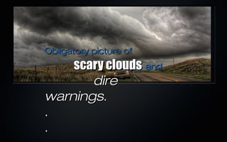 Obligatory picture of
    scary clouds and
       dire
warnings.
.
.
 