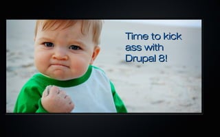 Time to kick
ass with
Drupal 8!
 