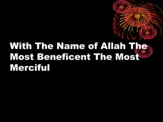 With The Name of Allah The
Most Beneficent The Most
Merciful
 