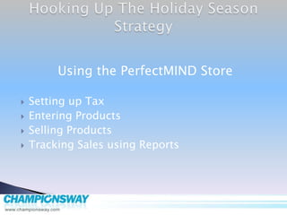 Hooking Up The Holiday Season Strategy Using the PerfectMIND Store Setting up Tax Entering Products Selling Products Tracking Sales using Reports 