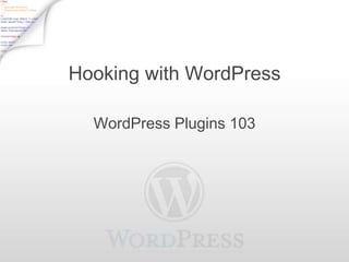 Hooking with WordPress

  WordPress Plugins 103
 