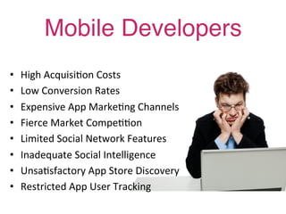 Mobile Developers!
!
•      High	
  Acquisi7on	
  Costs	
  
•      Low	
  Conversion	
  Rates	
  
•      Expensive	
  App	...