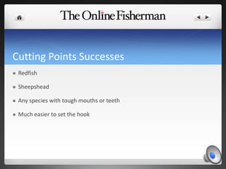 Cutting Points Successes
 Redfish
 Sheepshead
 Any species with tough mouths or teeth
 Much easier to set the hook
 