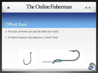 Offset Eyes
 The Eyes of hooks can also be offset (or inset).
 To Work Properly They Require a “Snell” Knot
 