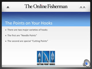 The Points on Your Hooks
 There are two major varieties of hooks
 The first are “Needle Points”
 The second are special “Cutting Points”
 
