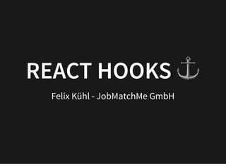 13/04/2019 reveal.js
localhost:8000/?print-pdf 1/19
REACT HOOKS ⚓REACT HOOKS ⚓Felix Kühl - JobMatchMe GmbH
 