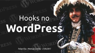 Hooks no
WordPress
Felipe Elia – Meetup Curitiba – 27/05/2017
 