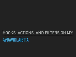@DAVIDLAIETTA
HOOKS, ACTIONS, AND FILTERS OH MY!
 