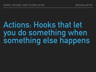 Actions: Hooks that let
you do something when
something else happens
HOOKS, ACTIONS, AND FILTERS OH MY! @DAVIDLAIETTA
 