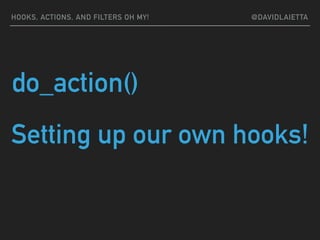 do_action()
Setting up our own hooks!
HOOKS, ACTIONS, AND FILTERS OH MY! @DAVIDLAIETTA
 
