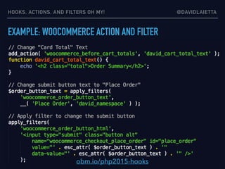 HOOKS, ACTIONS, AND FILTERS OH MY! @DAVIDLAIETTA
EXAMPLE: WOOCOMMERCE ACTION AND FILTER
obm.io/php2015-hooks
 