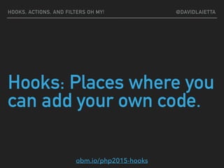 Hooks: Places where you
can add your own code.
HOOKS, ACTIONS, AND FILTERS OH MY! @DAVIDLAIETTA
obm.io/php2015-hooks
 