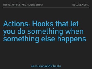 Actions: Hooks that let
you do something when
something else happens
HOOKS, ACTIONS, AND FILTERS OH MY! @DAVIDLAIETTA
obm.io/php2015-hooks
 