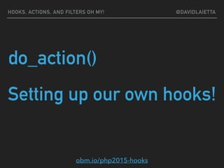 do_action()
Setting up our own hooks!
HOOKS, ACTIONS, AND FILTERS OH MY! @DAVIDLAIETTA
obm.io/php2015-hooks
 