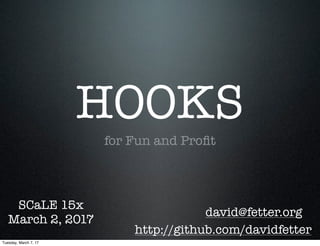HOOKS
for Fun and Proﬁt
david@fetter.org
SCaLE 15x
March 2, 2017
http://github.com/davidfetter
Tuesday, March 7, 17
 