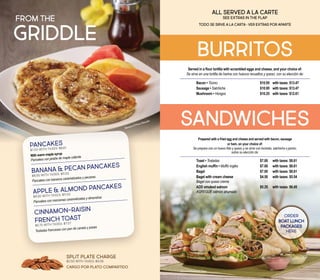 FROM THE
griddle
PANCAKES
$7.00 With taxes: $8.61
With warm maple syrup
Pancakes con jarabe de maple caliente
BANANA & PECAN PANCAKES
$8.95 With taxes: $11.00
Pancakes con bananos caramelizados y pecanas
APPLE & ALMOND PANCAKES
$8.95 With taxes: $11.00
Pancakes con manzanas caramelizadas y almendras
CINNAMON-RAISIN
FRENCH TOAST
$5.75 With taxes: $7.07
Tostadas francesas con pan de canela y pasas
Prepared with a fried egg and cheese and served with bacon, sausage
or ham, on your choice of:
Se prepara con un huevo frito y queso y se sirve con tocineta, salchicha o jamón,
sobre su elección de:
Toast • Tostadas					 $7.00	 with taxes: $8.61
English muffin • Muffin inglés			 $7.00	 with taxes: $8.61
Bagel						 $7.00	 with taxes: $8.61
Bagel with cream cheese			 $4.50	 with taxes: $5.54
Bagel con queso crema
ADD smoked salmon				 $5.25	 with taxes: $6.45
AGREGUE salmón ahumado
ALL SERVED A LA CARTE
SEE EXTRAS IN THE FLAP
TODO SE SIRVE A LA CARTA • VER EXTRAS POR APARTE
SPLIT PLATE CHARGE
$2.50 With taxes: $3.08
CARGO POR PLATO COMPARTIDO
Burritos
sandwiches
Served in a flour tortilla with scrambled eggs and cheese, and your choice of:
Se sirve en una tortilla de harina con huevos revueltos y queso, con su elección de:
Bacon • Tocino					 $10.95	 with taxes: $13.47
Sausage • Salchicha 				 $10.95	 with taxes: $13.47
Mushroom • Hongos				 $10.25	 with taxes: $12.61
ORDER
BOAT LUNCH
PACKAGES
HERE
Banana&PecanPancakes
Assorted Sandwich Trays
 