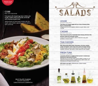 HOUSE
$7.95 With taxes: $9.78
Fresh lettuce and chopped veggies with your choice of dressing: Italian,
Ranch or Thousand Island
Lechuga fresca con mix de vegetales y aderezo a su gusto: italiano, ranch
o mil islas
CAESAR
$9.50 With taxes: $11.70
Crisp romaine leaves with our homemade Caesar dressing, fresh bacon bits,
parmesan cheese and homemade croutons
Lechuga romana, tocineta crujiente, aderezo Caesar de la casa, queso
parmesano y crotones caseros
THAI CHICKEN
$12.95 With taxes: $15.93
With chilled teriyaki grilled chicken, fresh greens, red onions, mandarin
oranges, bell peppers, wonton chips and our peanut and ginger dressing
Pechuga de pollo a la parrilla al estilo teriyaki (frío), lechuga, cebolla morada,
mandarina, chile dulce, chips wonton y nuestro aderezo de maní y jengibre
FRESH TUNA
$14.95 With taxes: $18.39
Local greens with fresh cut veggies and bean sprouts in a sesame-soya
dressing with chilled seared tuna slices
Rebanadas finas de atún aleta amarilla, apenas selladas y servidas con una
selección de lechugas del campo y vegetales frescos, frijoles nacidos, todo
aderezado por una vinagreta de sésamo y soya
ADD chicken to any salad • AGREGAR pollo a cualquier ensalada
$4.95 With taxes: $6.09
Fresh greens with chopped egg, bacon, chicken, pico
de gallo, cheddar cheese and avocado, served with
ranch dressing and garlic bread
Verduras frescas con huevo picado, tocineta, pollo, pico
de gallo, queso cheddar y aguacate, servido con aderezo
ranch y pan de ajo
COBB
$14.50 With taxes: $17.84
SPLIT PLATE CHARGE
$2.50 With taxes: $3.08
CARGO POR PLATO COMPARTIDO
SERVING HOURS
11 AM TO 10 PM
 