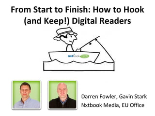 From Start to Finish: How to Hook
   (and Keep!) Digital Readers




                 Darren Fowler, Gavin Stark
                 Nxtbook Media, EU Office
 