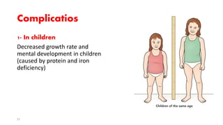 Complicatios
1- In children
Decreased growth rate and
mental development in children
(caused by protein and iron
deficiency)
21
 