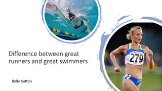 Difference between great
runners and great swimmers
Belly button
 