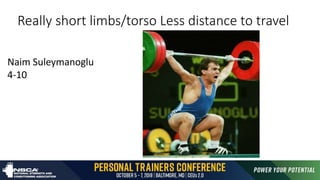 Really short limbs/torso Less distance to travel
Naim Suleymanoglu
4-10
 