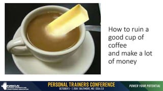 How to ruin a
good cup of
coffee
and make a lot
of money
 