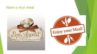 Have a nice meal
 