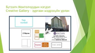 Бүтээлч Монголчуудын нэгдэл
Creative Gallery – зургаан мэдрэхүйн урлан
 