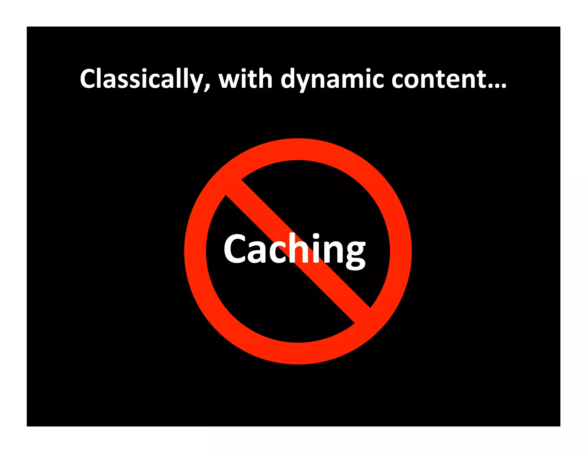 Classically,	
  with	
  dynamic	
  content…	
  
Caching	
  
 